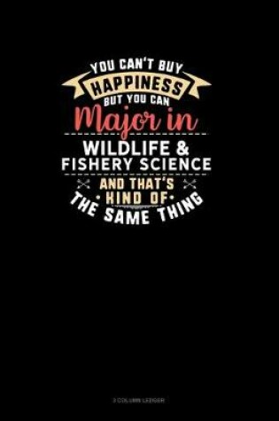 Cover of You Can't Buy Happiness But You Can Major In Wildlife & Fishery Science and That's Kind Of The Same Thing