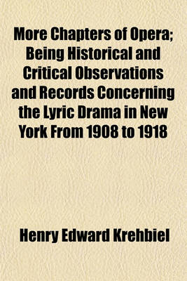 Book cover for More Chapters of Opera; Being Historical and Critical Observations and Records Concerning the Lyric Drama in New York from 1908 to 1918