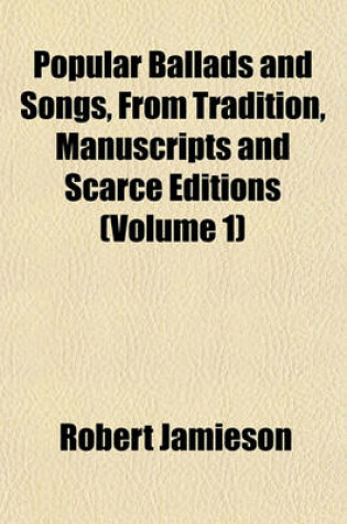 Cover of Popular Ballads and Songs, from Tradition, Manuscripts and Scarce Editions (Volume 1)