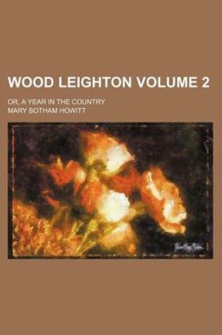 Cover of Wood Leighton; Or, a Year in the Country Volume 2