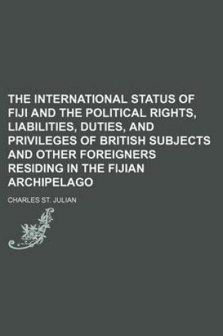 Cover of The International Status of Fiji and the Political Rights, Liabilities, Duties, and Privileges of British Subjects and Other Foreigners Residing in the Fijian Archipelago