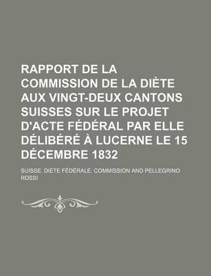 Book cover for Rapport de La Commission de La Diete Aux Vingt-Deux Cantons Suisses Sur Le Projet D'Acte Federal Par Elle Delibere a Lucerne Le 15 Decembre 1832