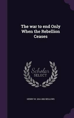 Book cover for The War to End Only When the Rebellion Ceases