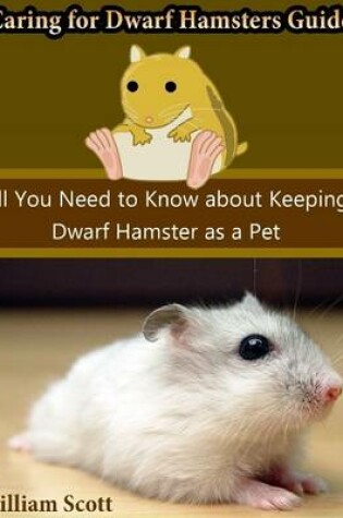 Cover of Caring for Dwarf Hamsters Guide: All You Need to Know About Keeping Dwarf Hamster As a Pet