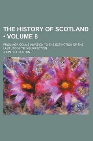 Cover of The History of Scotland (Volume 8); From Agricola's Invasion to the Extinction of the Last Jacobite Insurrection