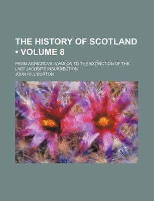 Book cover for The History of Scotland (Volume 8); From Agricola's Invasion to the Extinction of the Last Jacobite Insurrection