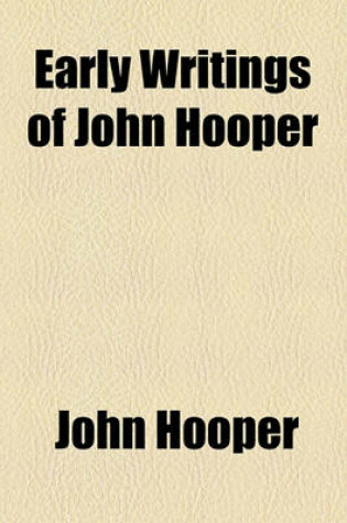 Cover of Early Writings of John Hooper (Volume 20); Comprising the Declaration of Christ and His Office. Answer to Biship Gardiner. Ten Commandments. Sermons on Jonas. Funeral Sermon