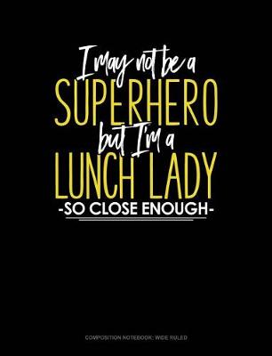 Book cover for I May Not Be a Superhero But I'm a Lunch Lady So Close Enough