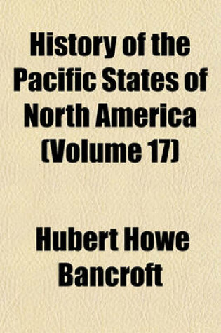 Cover of History of the Pacific States of North America (Volume 17)