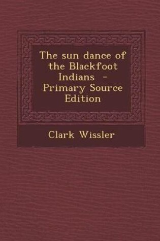 Cover of The Sun Dance of the Blackfoot Indians - Primary Source Edition