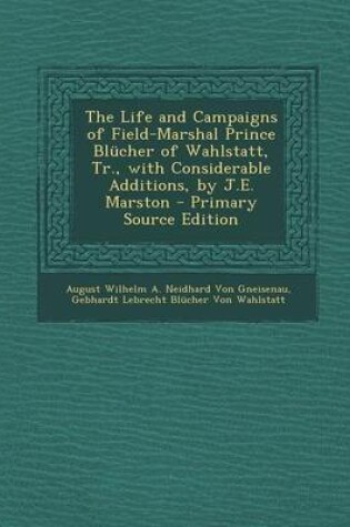 Cover of The Life and Campaigns of Field-Marshal Prince Blucher of Wahlstatt, Tr., with Considerable Additions, by J.E. Marston - Primary Source Edition