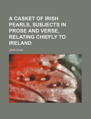 Book cover for A Casket of Irish Pearls, Subjects in Prose and Verse, Relating Chiefly to Ireland