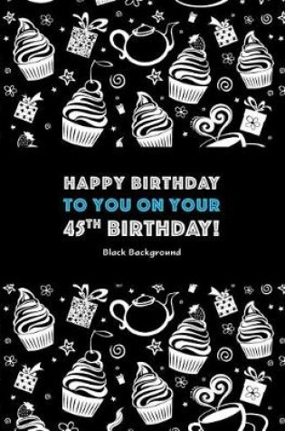 Cover of Happy Birthday To You On Your 45th Birthday! Black Background