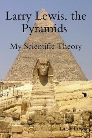 Cover of Larry Lewis, the Pyramids  -  My Scientific Theory