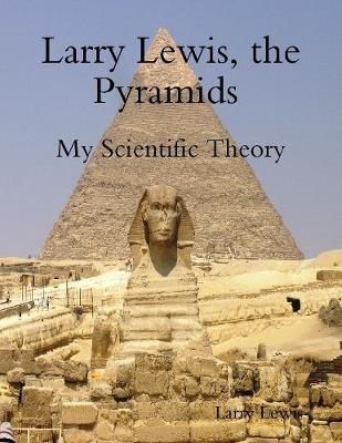 Book cover for Larry Lewis, the Pyramids  -  My Scientific Theory