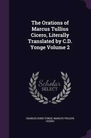 Cover of The Orations of Marcus Tullius Cicero, Literally Translated by C.D. Yonge Volume 2