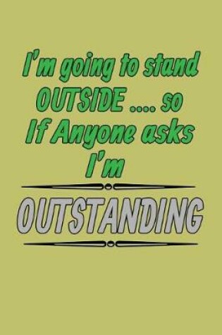 Cover of I'M Going To stand Outside so If Anyone Asks I'M Outstanding