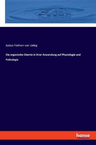 Cover of Die organische Chemie in ihrer Anwendung auf Physiologie und Pathologie