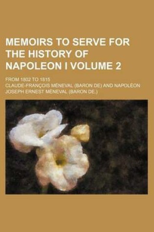 Cover of Memoirs to Serve for the History of Napoleon I Volume 2; From 1802 to 1815