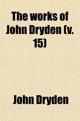 Book cover for The Works of John Dryden (Volume 15); Now First Collected in Eighteen Volumes