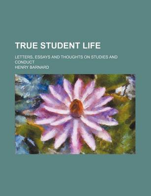 Book cover for True Student Life; Letters, Essays and Thoughts on Studies and Conduct