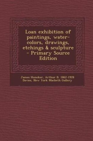 Cover of Loan Exhibition of Paintings, Water-Colors, Drawings, Etchings & Sculpture - Primary Source Edition