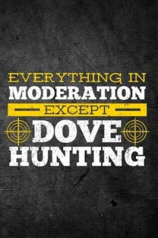 Cover of Everything In Moderation Except Dove Hunting