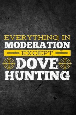 Book cover for Everything In Moderation Except Dove Hunting