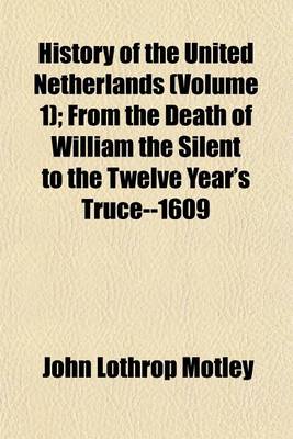 Book cover for History of the United Netherlands Volume 1; From the Death of William the Silent to the Twelve Year's Truce--1609