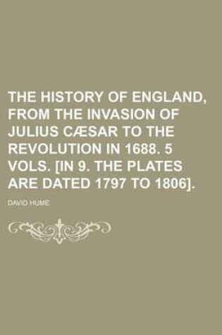 Cover of The History of England, from the Invasion of Julius Caesar to the Revolution in 1688. 5 Vols. [In 9. the Plates Are Dated 1797 to 1806].