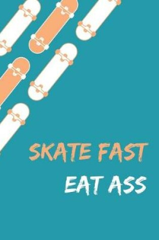 Cover of Skate Fast Eat Ass - Skating Meme Cover Notebook - 120 Pages - 6x9 Inches