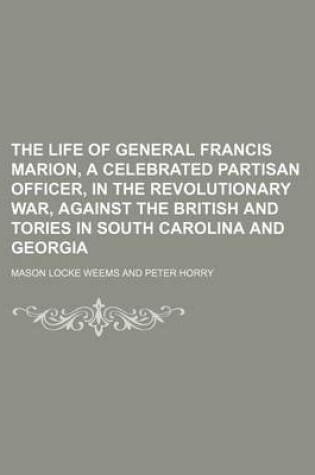 Cover of The Life of General Francis Marion, a Celebrated Partisan Officer, in the Revolutionary War, Against the British and Tories in South Carolina and Georgia