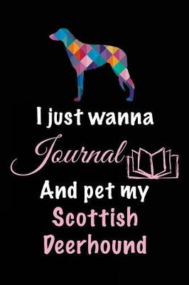 Book cover for I Just Wanna Journal And Pet My Scottish Deerhound