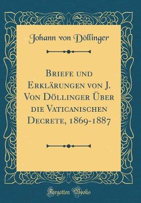 Book cover for Briefe Und Erklarungen Von J. Von Doellinger UEber Die Vaticanischen Decrete, 1869-1887 (Classic Reprint)