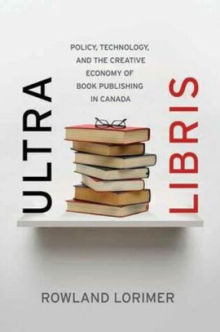 Cover of Ultra Libris: Policy, Technology, and the Creative Economy of Book Publishing in Canada