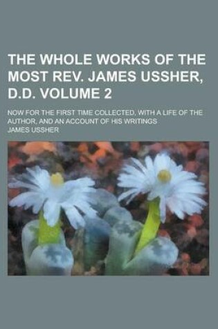 Cover of The Whole Works of the Most REV. James Ussher, D.D; Now for the First Time Collected, with a Life of the Author, and an Account of His Writings Volume 2