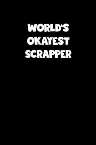 Cover of World's Okayest Scrapper Notebook - Scrapper Diary - Scrapper Journal - Funny Gift for Scrapper