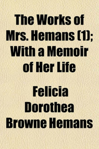 Cover of The Works of Mrs. Hemans (Volume 1); With a Memoir of Her Life