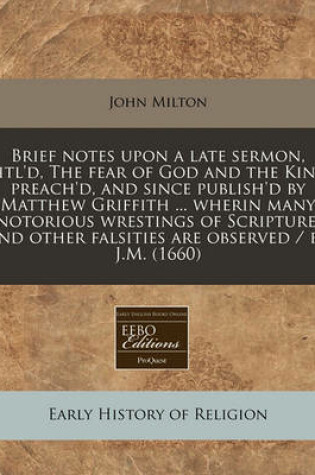 Cover of Brief Notes Upon a Late Sermon, Titl'd, the Fear of God and the King Preach'd, and Since Publish'd by Matthew Griffith ... Wherin Many Notorious Wrestings of Scripture, and Other Falsities Are Observed / By J.M. (1660)