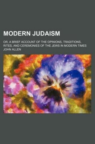 Cover of Modern Judaism (Volume 22; V. 798); Or, a Brief Account of the Opinions, Traditions, Rites, and Ceremonies of the Jews in Modern Times