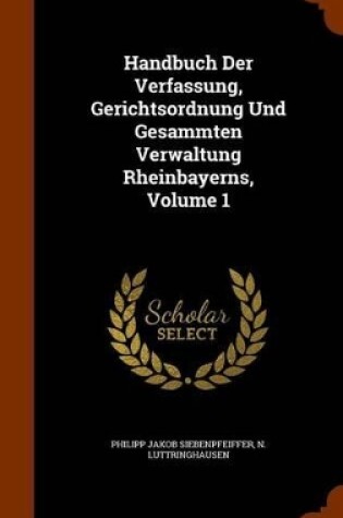 Cover of Handbuch Der Verfassung, Gerichtsordnung Und Gesammten Verwaltung Rheinbayerns, Volume 1