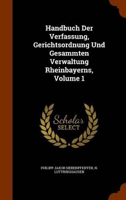 Book cover for Handbuch Der Verfassung, Gerichtsordnung Und Gesammten Verwaltung Rheinbayerns, Volume 1