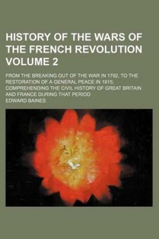 Cover of History of the Wars of the French Revolution Volume 2; From the Breaking Out of the War in 1792, to the Restoration of a General Peace in 1815 Comprehending the Civil History of Great Britain and France During That Period