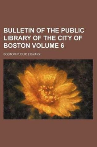 Cover of Bulletin of the Public Library of the City of Boston Volume 6