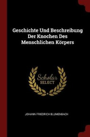 Cover of Geschichte Und Beschreibung Der Knochen Des Menschlichen Koerpers