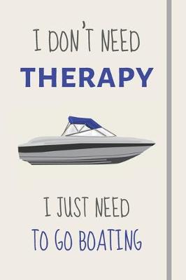 Book cover for I Don't Need Therapy - I Just Need To Go Boating