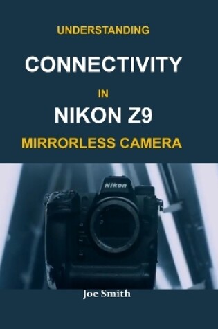 Cover of Understanding Connectivity in Nikon Z9 Mirrorless Camera