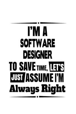 Book cover for I'm A Software Designer To Save Time, Let's Assume That I'm Always Right