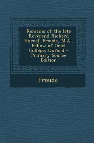Cover of Remains of the Late Reverend Richard Hurrell Froude, M.A., Fellow of Oriel College, Oxford