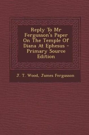 Cover of Reply to MR Fergusson's Paper on the Temple of Diana at Ephesus - Primary Source Edition